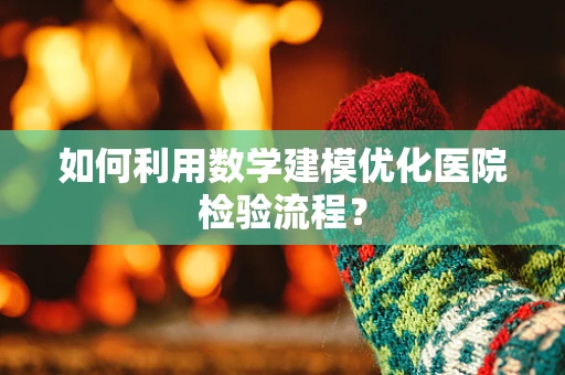 如何利用数学建模优化医院检验流程？