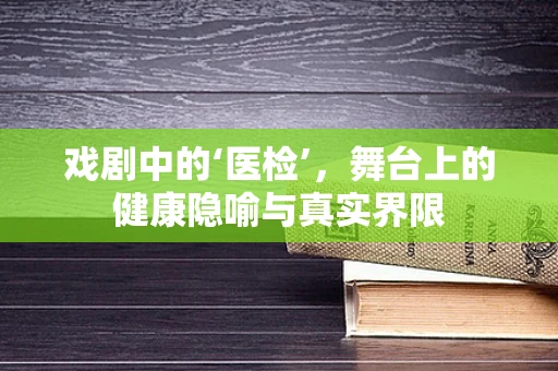 戏剧中的‘医检’，舞台上的健康隐喻与真实界限