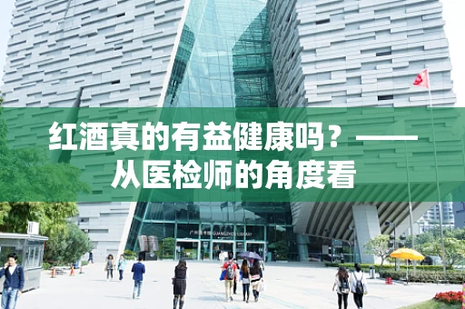 红酒真的有益健康吗？——从医检师的角度看
