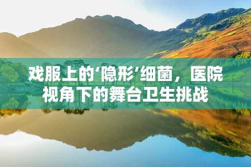戏服上的‘隐形’细菌，医院视角下的舞台卫生挑战