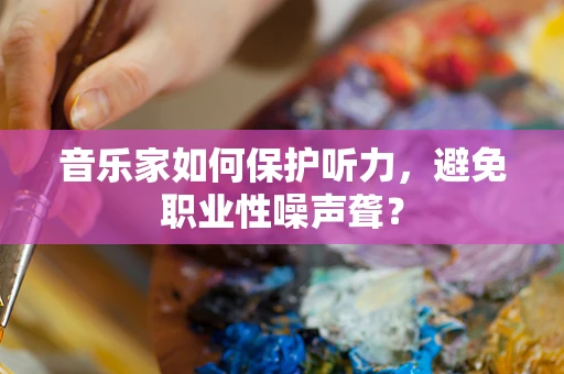 音乐家如何保护听力，避免职业性噪声聋？
