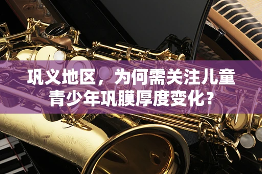 巩义地区，为何需关注儿童青少年巩膜厚度变化？