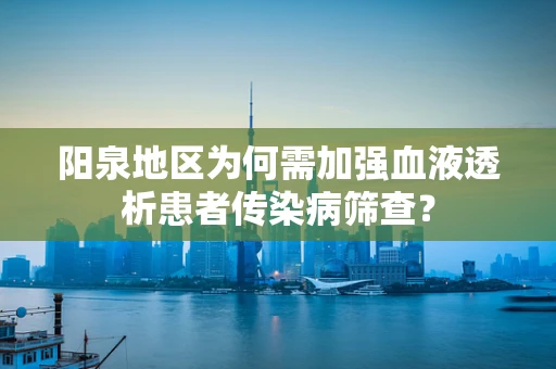 阳泉地区为何需加强血液透析患者传染病筛查？