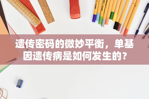 遗传密码的微妙平衡，单基因遗传病是如何发生的？