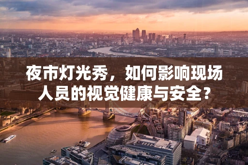 夜市灯光秀，如何影响现场人员的视觉健康与安全？