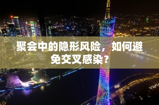 聚会中的隐形风险，如何避免交叉感染？