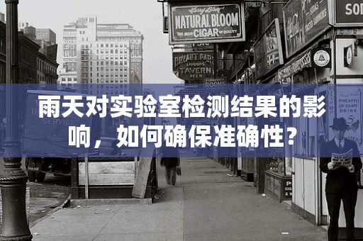 雨天对实验室检测结果的影响，如何确保准确性？