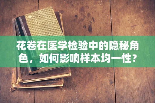 花卷在医学检验中的隐秘角色，如何影响样本均一性？