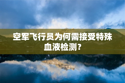 空军飞行员为何需接受特殊血液检测？