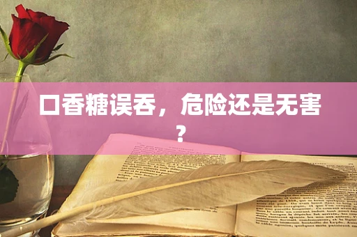 口香糖误吞，危险还是无害？