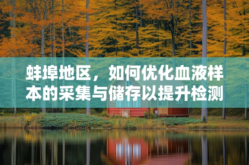 蚌埠地区，如何优化血液样本的采集与储存以提升检测准确性？