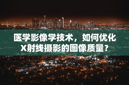 医学影像学技术，如何优化X射线摄影的图像质量？