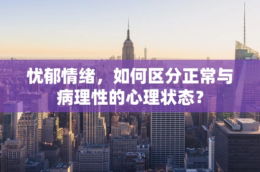 忧郁情绪，如何区分正常与病理性的心理状态？