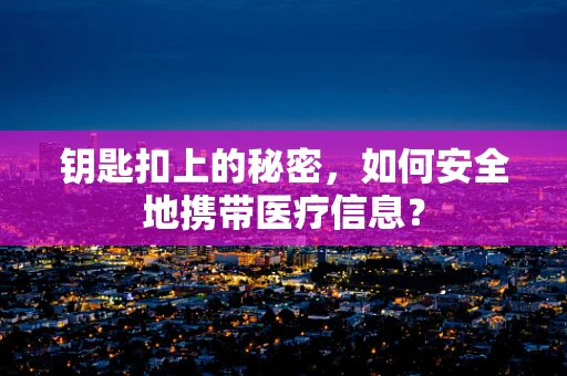 钥匙扣上的秘密，如何安全地携带医疗信息？