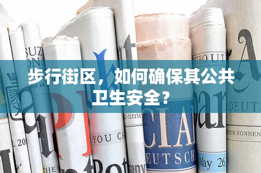 步行街区，如何确保其公共卫生安全？