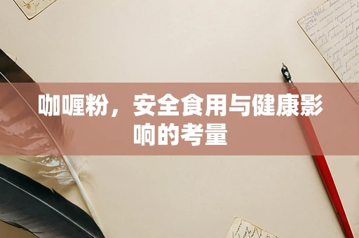 咖喱粉，安全食用与健康影响的考量