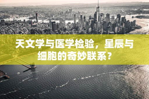 天文学与医学检验，星辰与细胞的奇妙联系？