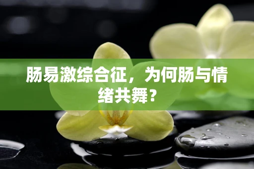 肠易激综合征，为何肠与情绪共舞？