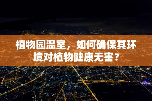 植物园温室，如何确保其环境对植物健康无害？