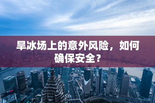 旱冰场上的意外风险，如何确保安全？