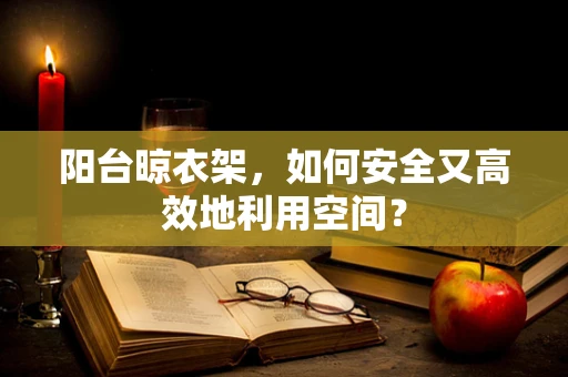 阳台晾衣架，如何安全又高效地利用空间？