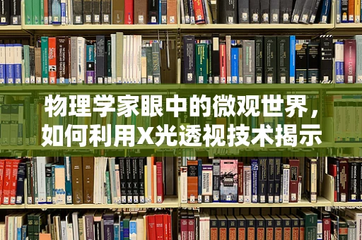 物理学家眼中的微观世界，如何利用X光透视技术揭示细胞结构？