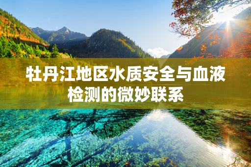 牡丹江地区水质安全与血液检测的微妙联系