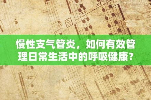 慢性支气管炎，如何有效管理日常生活中的呼吸健康？