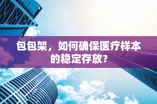 包包架，如何确保医疗样本的稳定存放？