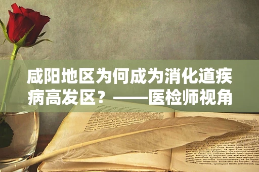 咸阳地区为何成为消化道疾病高发区？——医检师视角的深度解析