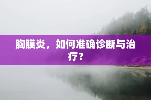 胸膜炎，如何准确诊断与治疗？
