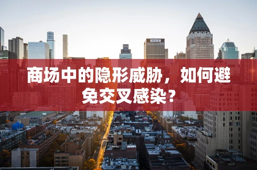 商场中的隐形威胁，如何避免交叉感染？