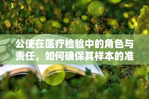 公使在医疗检验中的角色与责任，如何确保其样本的准确性和安全性？