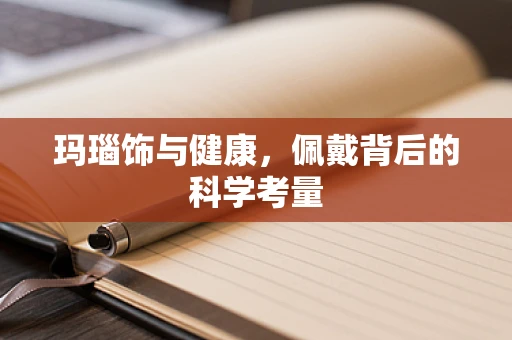 玛瑙饰与健康，佩戴背后的科学考量