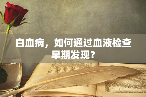 白血病，如何通过血液检查早期发现？