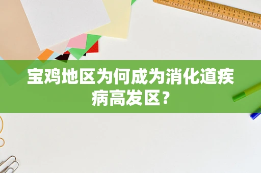 宝鸡地区为何成为消化道疾病高发区？