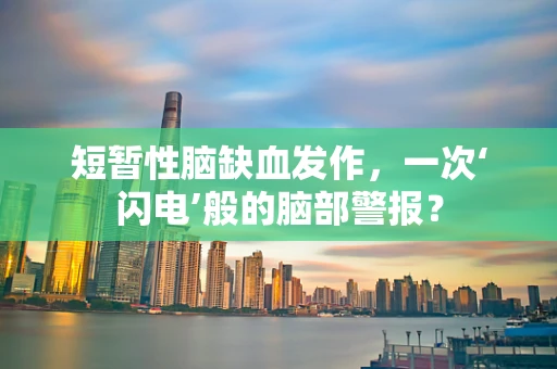 短暂性脑缺血发作，一次‘闪电’般的脑部警报？