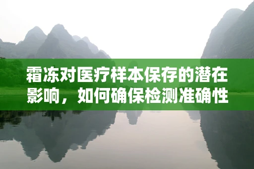 霜冻对医疗样本保存的潜在影响，如何确保检测准确性？