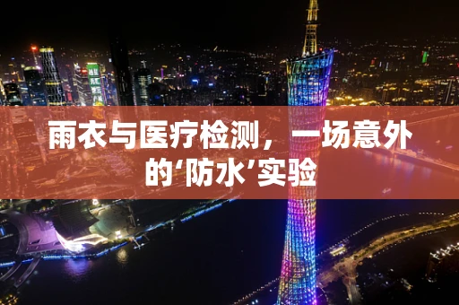 雨衣与医疗检测，一场意外的‘防水’实验