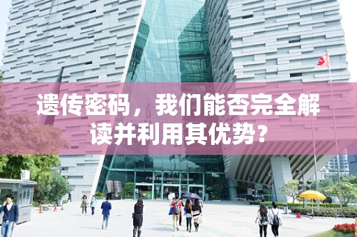 遗传密码，我们能否完全解读并利用其优势？
