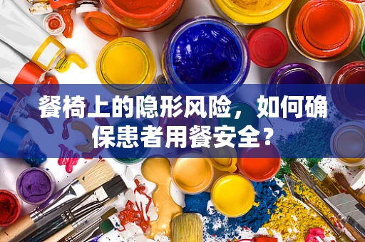 餐椅上的隐形风险，如何确保患者用餐安全？