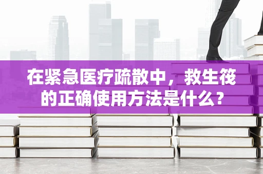 在紧急医疗疏散中，救生筏的正确使用方法是什么？