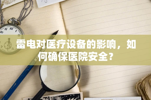 雷电对医疗设备的影响，如何确保医院安全？