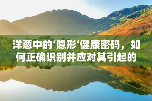 洋葱中的‘隐形’健康密码，如何正确识别并应对其引起的假单胞菌感染？