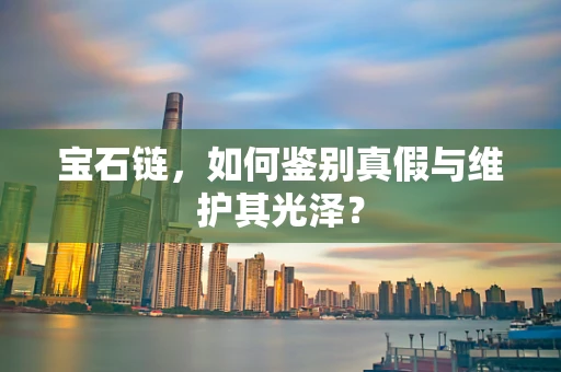 宝石链，如何鉴别真假与维护其光泽？