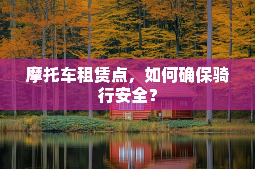 摩托车租赁点，如何确保骑行安全？