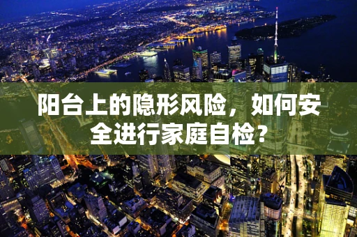 阳台上的隐形风险，如何安全进行家庭自检？