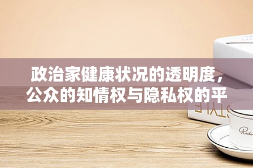 政治家健康状况的透明度，公众的知情权与隐私权的平衡？