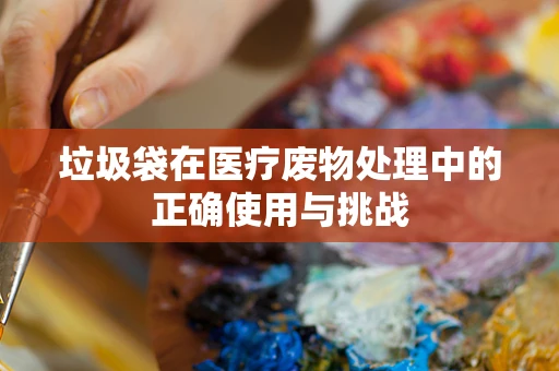 垃圾袋在医疗废物处理中的正确使用与挑战