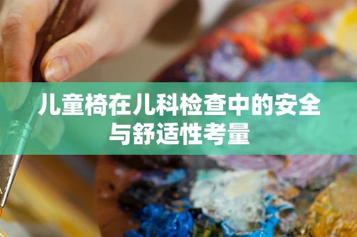 儿童椅在儿科检查中的安全与舒适性考量